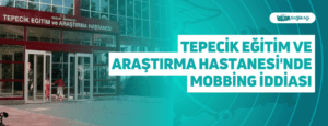 Tepecik Eğitim ve Araştırma Hastanesi’nde Mobbing İddiası