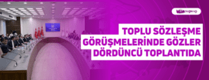 Toplu Sözleşme Görüşmelerinde Gözler Dördüncü Toplantıda