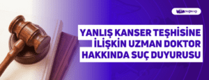 Yanlış Kanser Teşhisine İlişkin Uzman Doktor Hakkında Suç Duyurusu