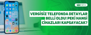 Vergisiz Telefonda Detaylar Belli Oldu! Peki Hangi Cihazları Kapsayacak?