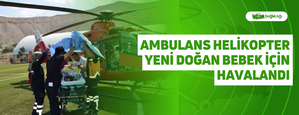 ambulans helikopter yeni doğan bebek i̇çin havalandı