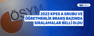 2023 KPSS A Grubu ve Öğretmenlik Branş Bazında Sıralamalar Belli Oldu