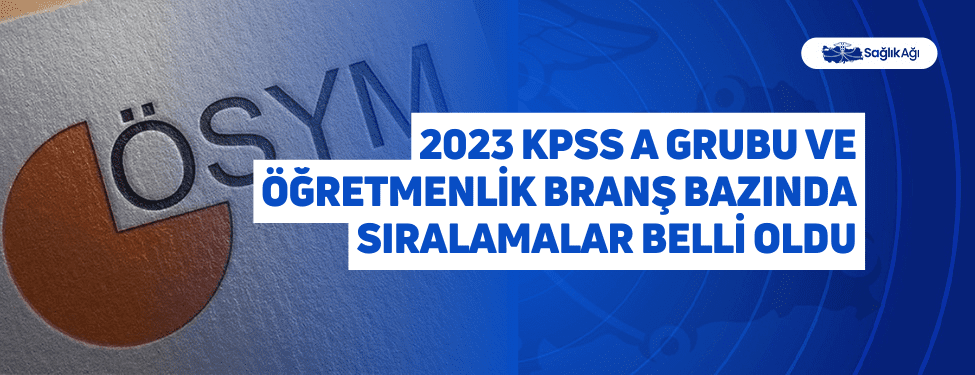 2023 KPSS A Grubu ve Öğretmenlik Branş Bazında Sıralamalar Belli Oldu