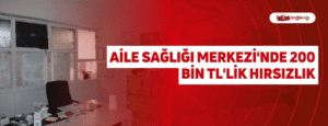 Aile Sağlığı Merkezi’nde 200 bin TL’lik Hırsızlık