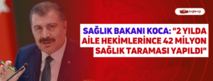 Sağlık Bakanı Koca: “2 Yılda Aile Hekimlerince 42 Milyon Sağlık Taraması Yapıldı”