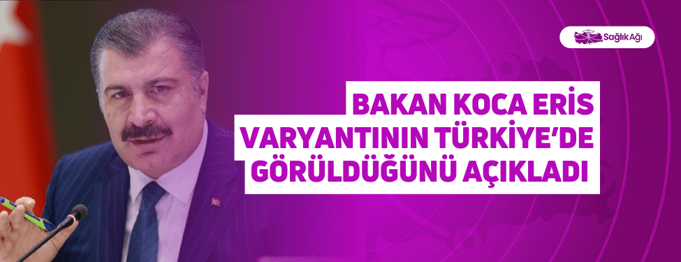 Bakan Koca Eris Varyantının Türkiye’de Görüldüğünü Açıkladı