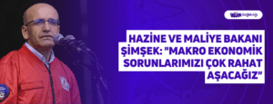 Hazine ve Maliye Bakanı Şimşek: “Makro Ekonomik Sorunlarımızı Çok Rahat Aşacağız”