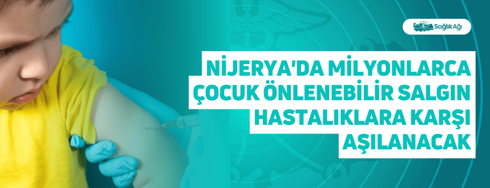 Nijerya'da Milyonlarca Çocuk Önlenebilir Salgın Hastalıklara Karşı Aşılanacak