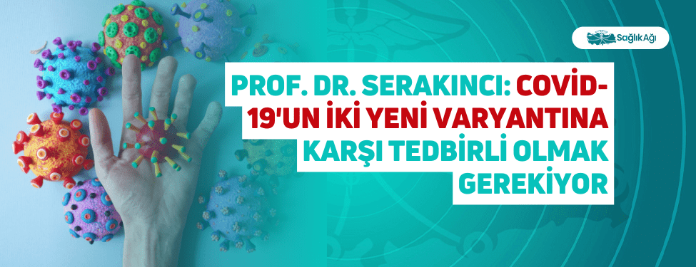 Prof. Dr. Serakıncı: Covid-19'un İki Yeni Varyantına Karşı Tedbirli Olmak Gerekiyor