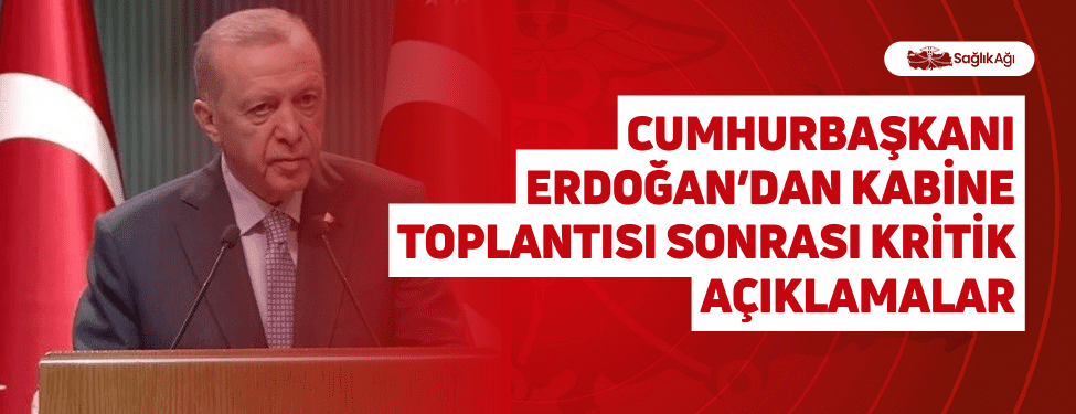 cumhurbaşkanı erdoğan’dan kabine toplantısı sonrası kritik açıklamalar