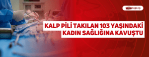 Kalp Pili Takılan 103 Yaşındaki Kadın Sağlığına Kavuştu