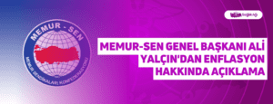 Memur-Sen Genel Başkanı Ali Yalçın’dan Enflasyon Hakkında Açıklama