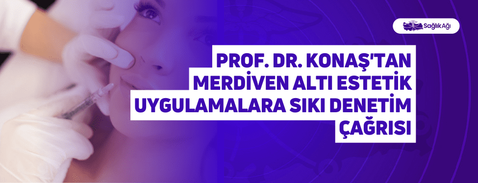 Prof. Dr. Konaş'tan Merdiven Altı Estetik Uygulamalara Sıkı Denetim Çağrısı