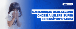 Uzmanından Okul Sezonu Öncesi Ailelere ‘Süper Enfeksiyon’ Uyarısı