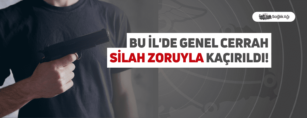 Bu İl'de Genel Cerrah Silah Zoruyla Kaçırıldı!