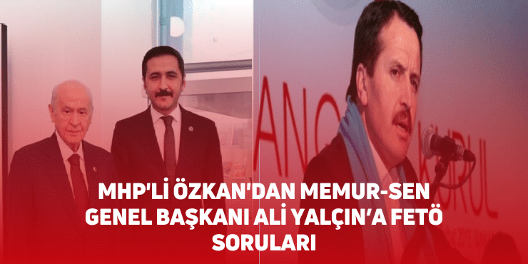 MHP'li Özkan'dan Memur-Sen Genel Başkanı Ali Yalçın’a FETÖ Soruları