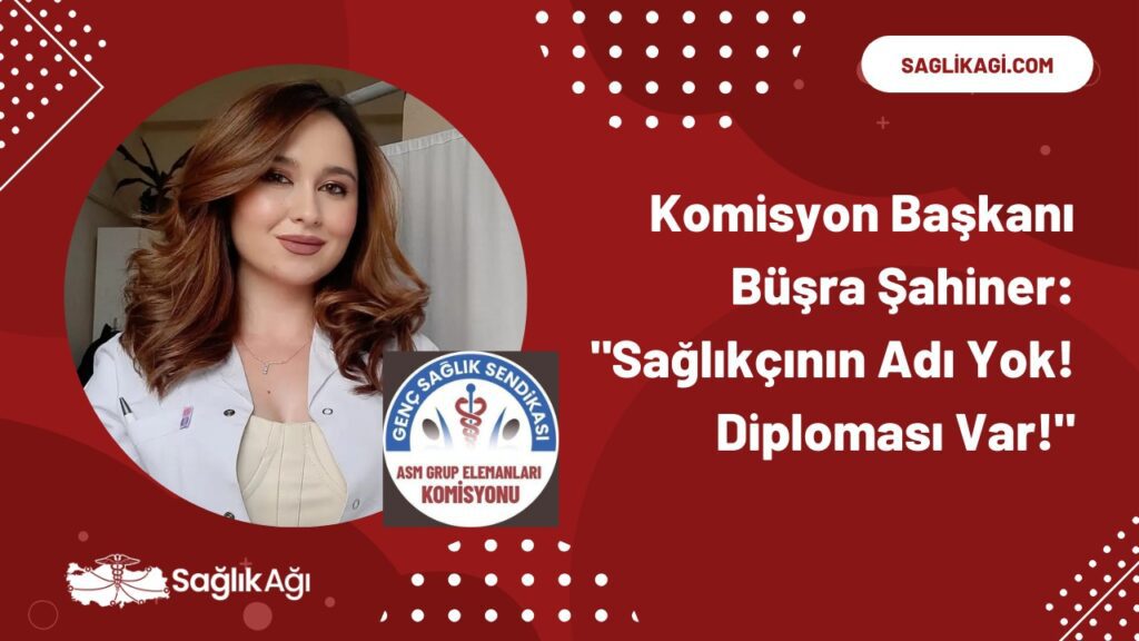 Komisyon Başkanı Büşra Şahiner: "Sağlıkçının Adı Yok! Diploması Var!"