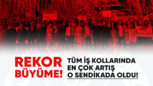 Rekor Büyüme! Tüm İş Kollarında En Çok Artış O Sendikada Oldu!