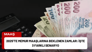 2025’te Memur Maaşlarına Beklenen Zamlar: İşte 3 Farklı Senaryo