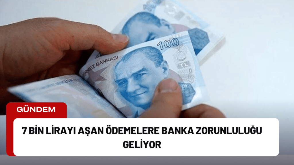 7 Bin Lirayı Aşan Ödemelere Banka Zorunluluğu Geliyor