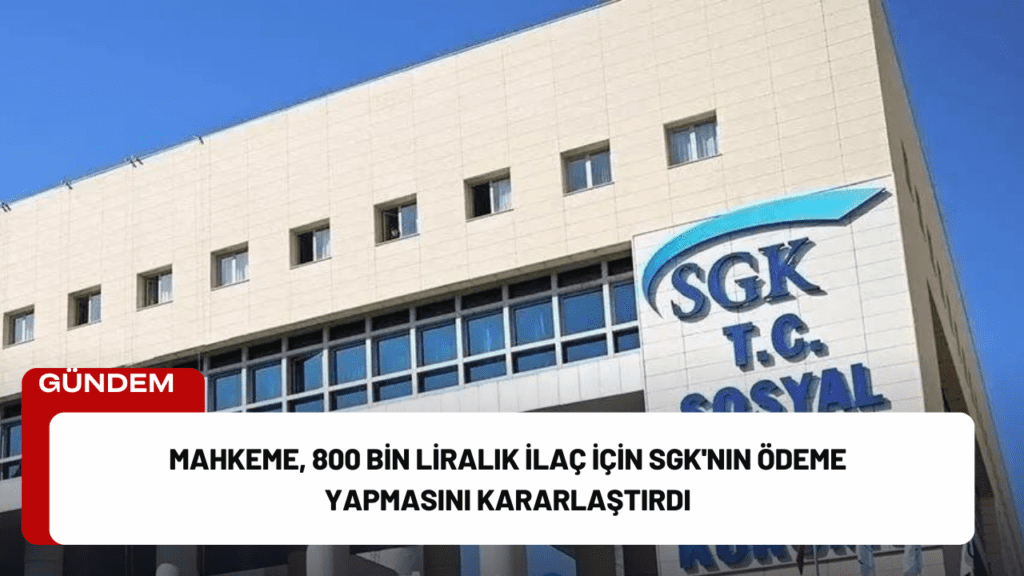 Mahkeme, 800 Bin Liralık İlaç İçin SGK'nın Ödeme Yapmasını Kararlaştırdı