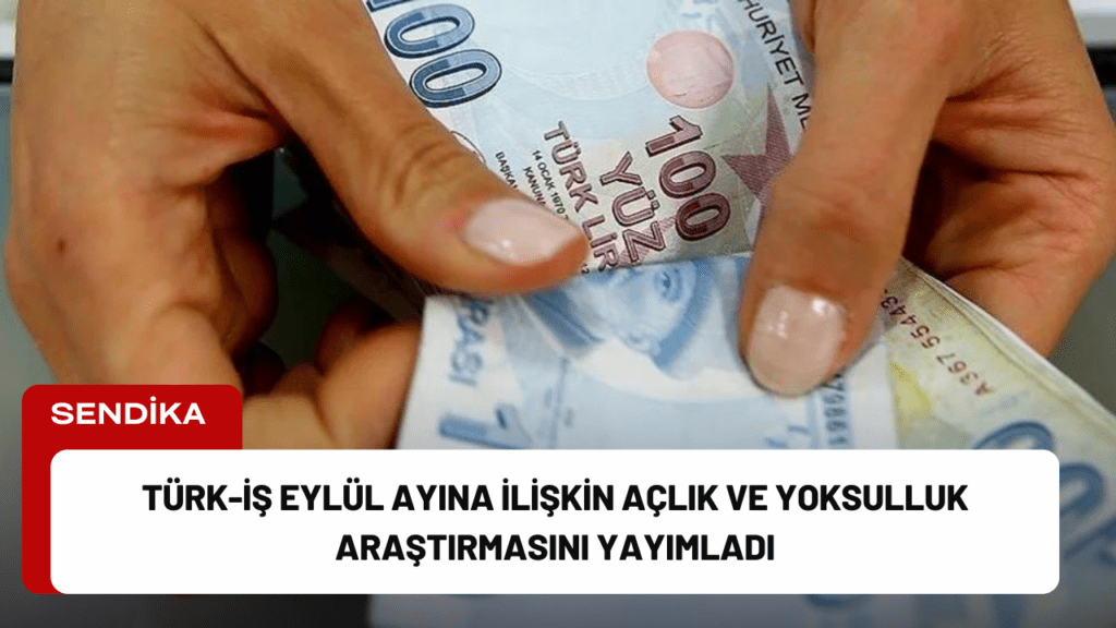 Türk-İş Eylül Ayına İlişkin Açlık ve Yoksulluk Araştırmasını Yayımladı