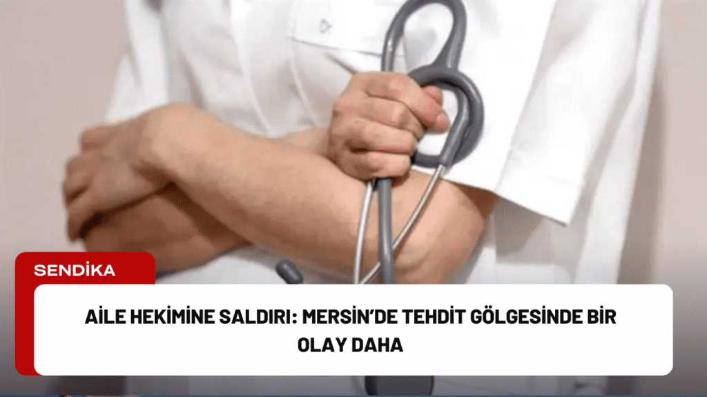 Aile Hekimine Saldırı: Mersin’de Tehdit Gölgesinde Bir Olay Daha