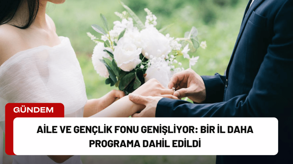 Aile ve Gençlik Fonu Genişliyor: Bir İl Daha Programa Dahil Edildi