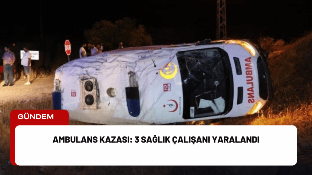 Ambulans Kazası: 3 Sağlık Çalışanı Yaralandı