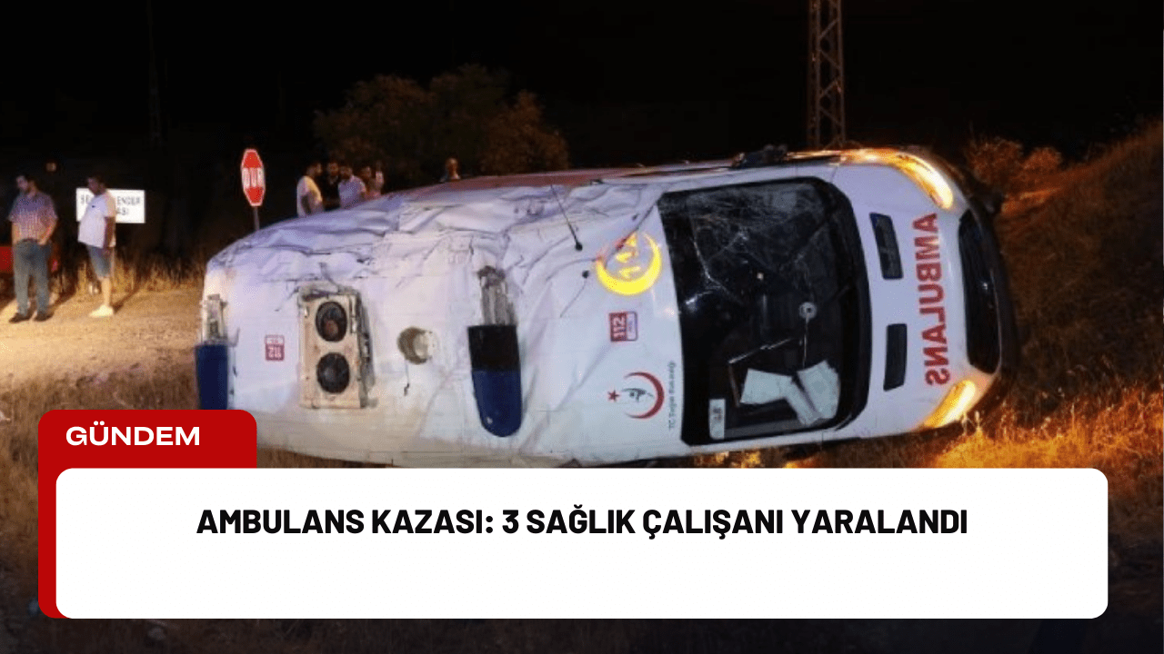 Ambulans Kazası: 3 Sağlık Çalışanı Yaralandı