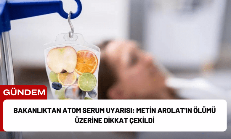 bakanlıktan atom serum uyarısı: metin arolat'ın ölümü üzerine dikkat çekildi