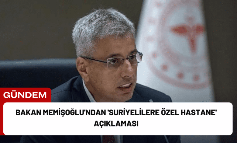 bakan memişoğlu'ndan 'suriyelilere özel hastane' açıklaması