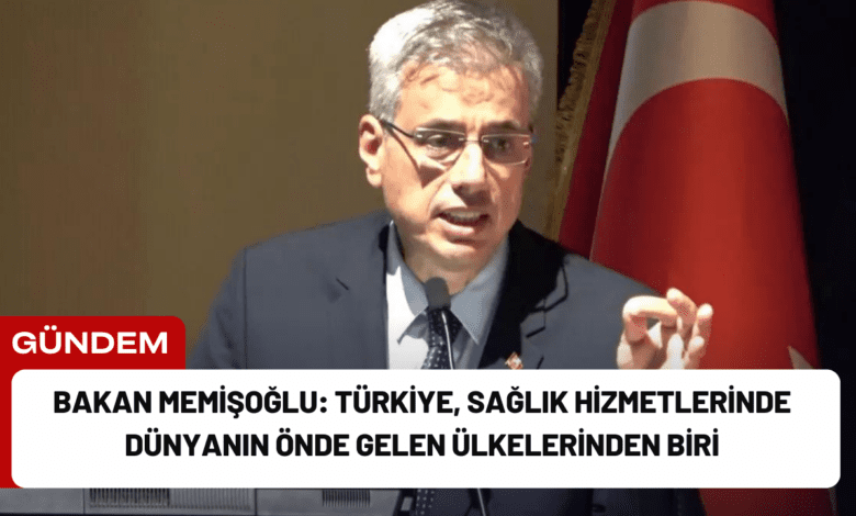 bakan memişoğlu: türkiye, sağlık hizmetlerinde dünyanın önde gelen ülkelerinden biri