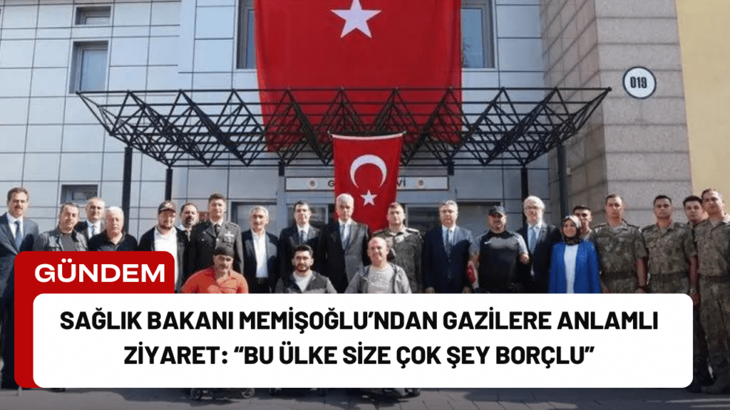 Sağlık Bakanı Memişoğlu’ndan Gazilere Anlamlı Ziyaret: “Bu Ülke Size Çok Şey Borçlu”