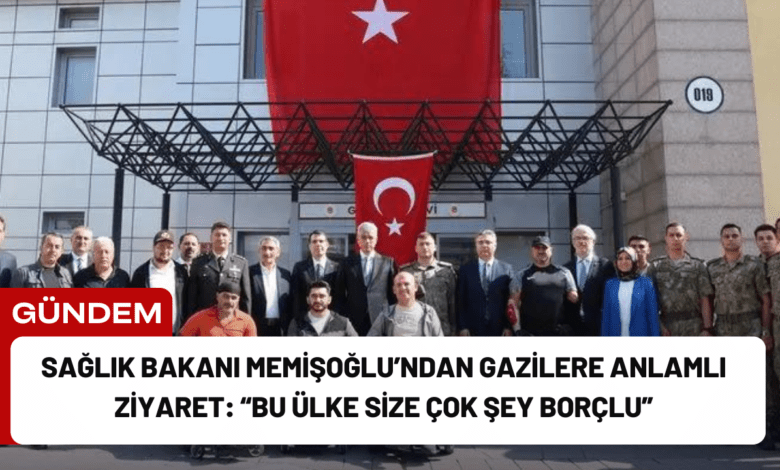 sağlık bakanı memişoğlu’ndan gazilere anlamlı ziyaret: “bu ülke size çok şey borçlu”