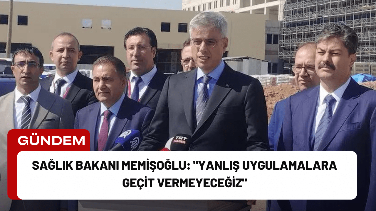 Sağlık Bakanı Memişoğlu: "Yanlış Uygulamalara Geçit Vermeyeceğiz"