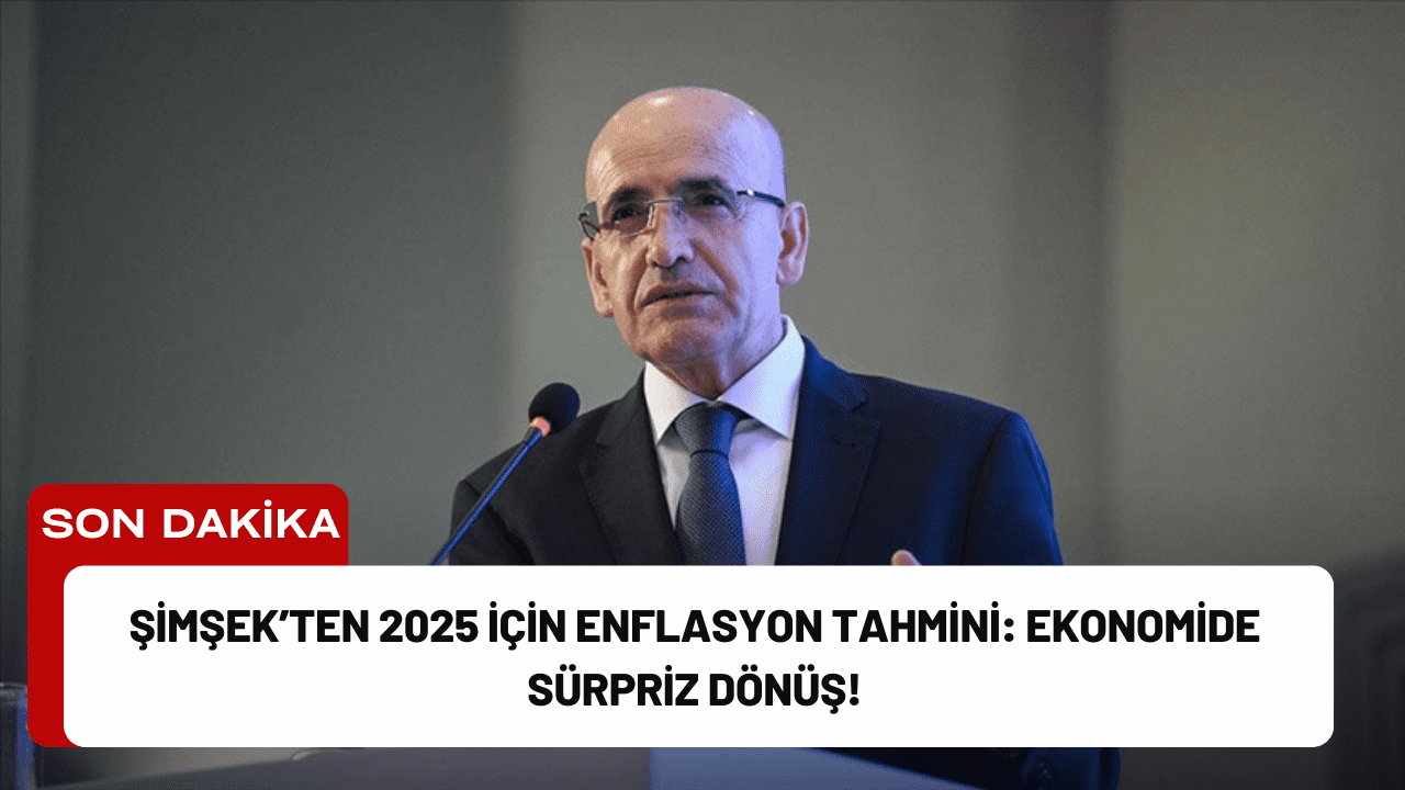 Şimşek’ten 2025 İçin Enflasyon Tahmini: Ekonomide Sürpriz Dönüş!