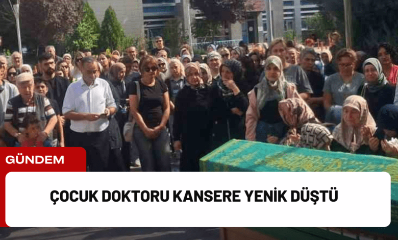 çocuk doktoru kansere yenik düştü