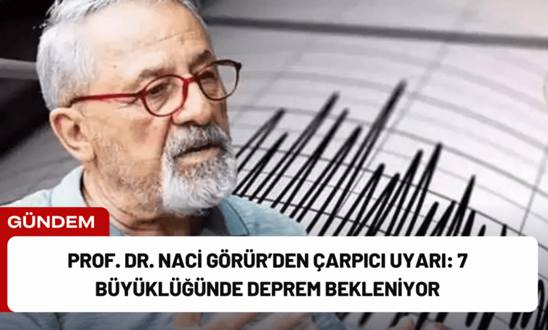 prof. dr. naci görür’den çarpıcı uyarı: 7 büyüklüğünde deprem bekleniyor