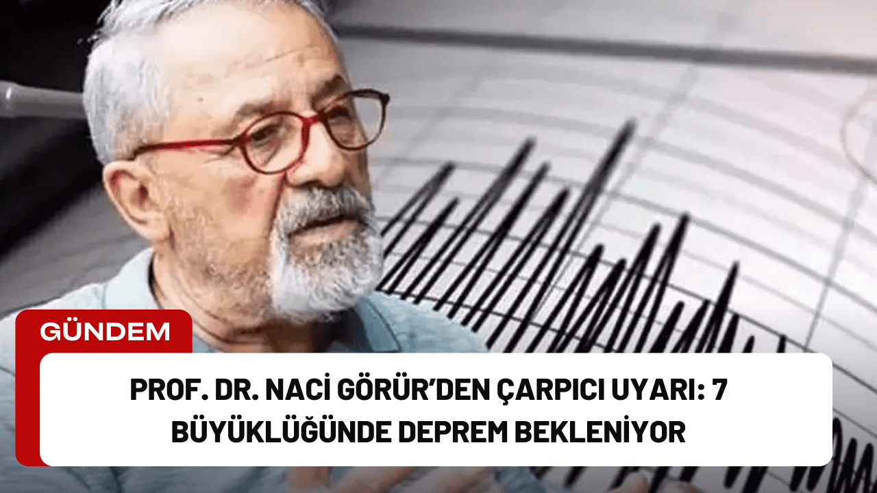 Prof. Dr. Naci Görür’den Çarpıcı Uyarı: 7 Büyüklüğünde Deprem Bekleniyor