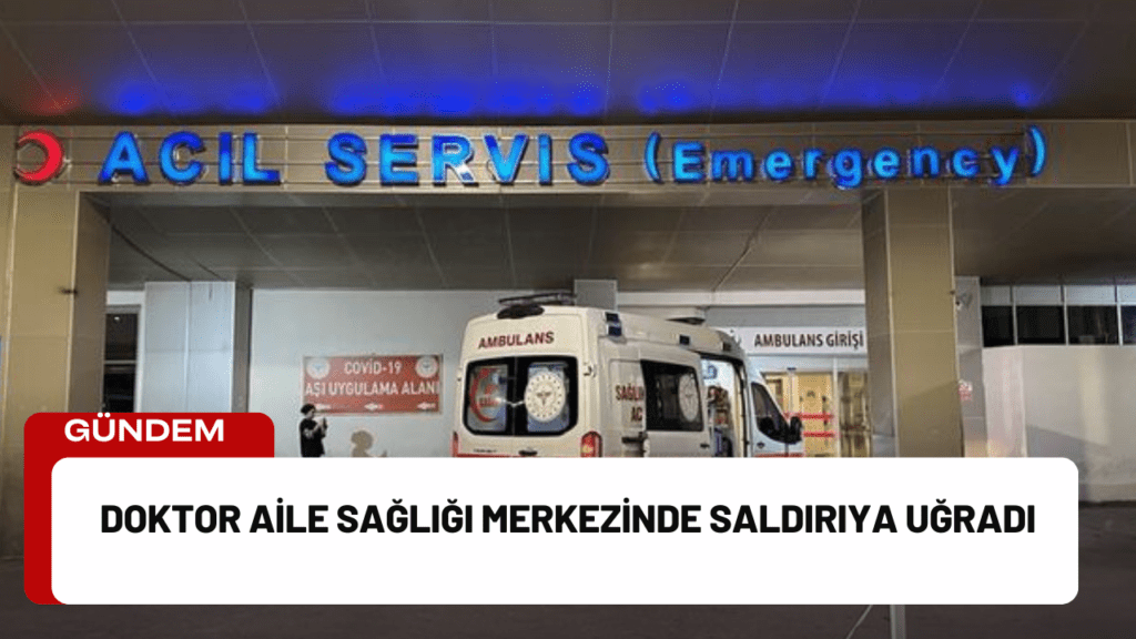 Doktor Aile Sağlığı Merkezinde Saldırıya Uğradı