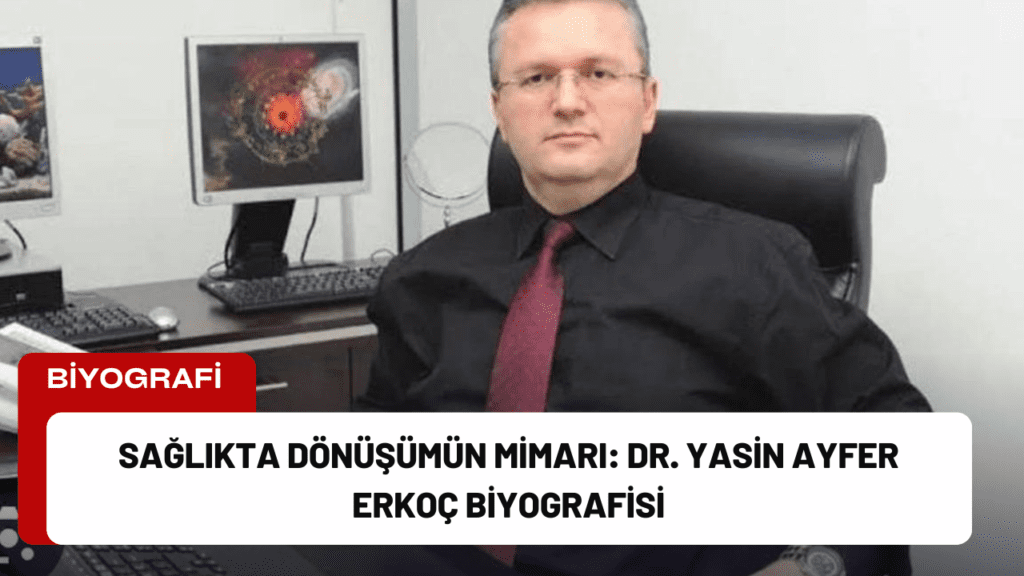 Sağlıkta Dönüşümün Mimarı: Dr. Yasin Ayfer Erkoç Biyografisi