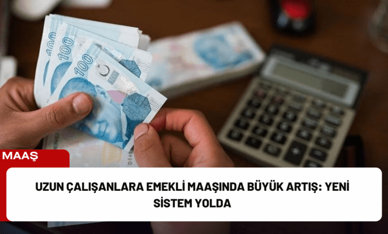 uzun çalışanlara emekli maaşında büyük artış: yeni sistem yolda