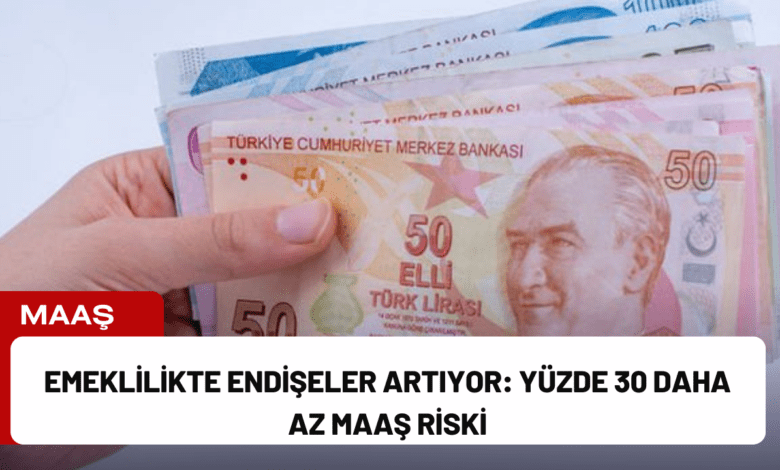 emeklilikte endişeler artıyor: yüzde 30 daha az maaş riski