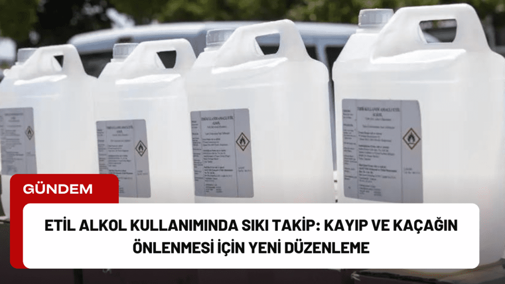 Etil Alkol Kullanımında Sıkı Takip: Kayıp ve Kaçağın Önlenmesi İçin Yeni Düzenleme