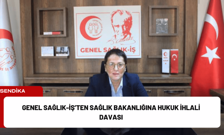 genel sağlık-i̇ş’ten sağlık bakanlığına hukuk i̇hlali davası