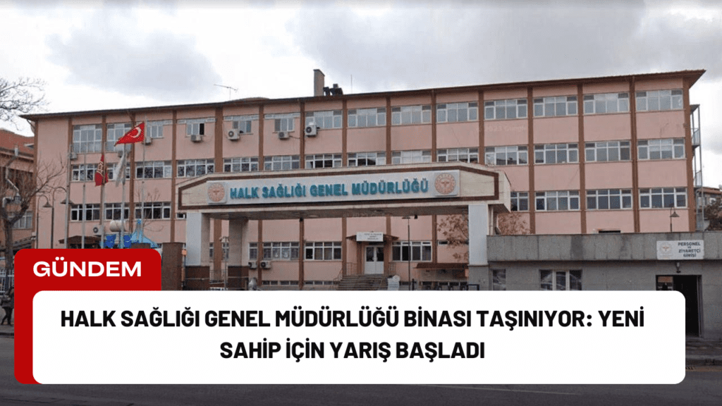 Halk Sağlığı Genel Müdürlüğü Binası Taşınıyor: Yeni Sahip İçin Yarış Başladı