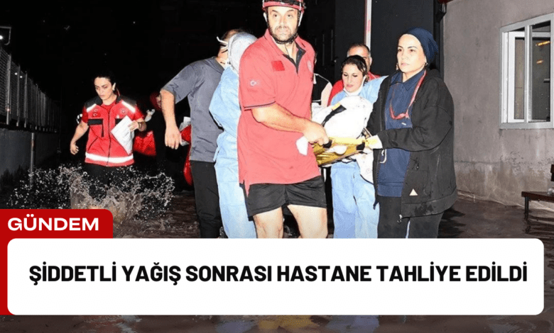 şiddetli yağış sonrası hastane tahliye edildi