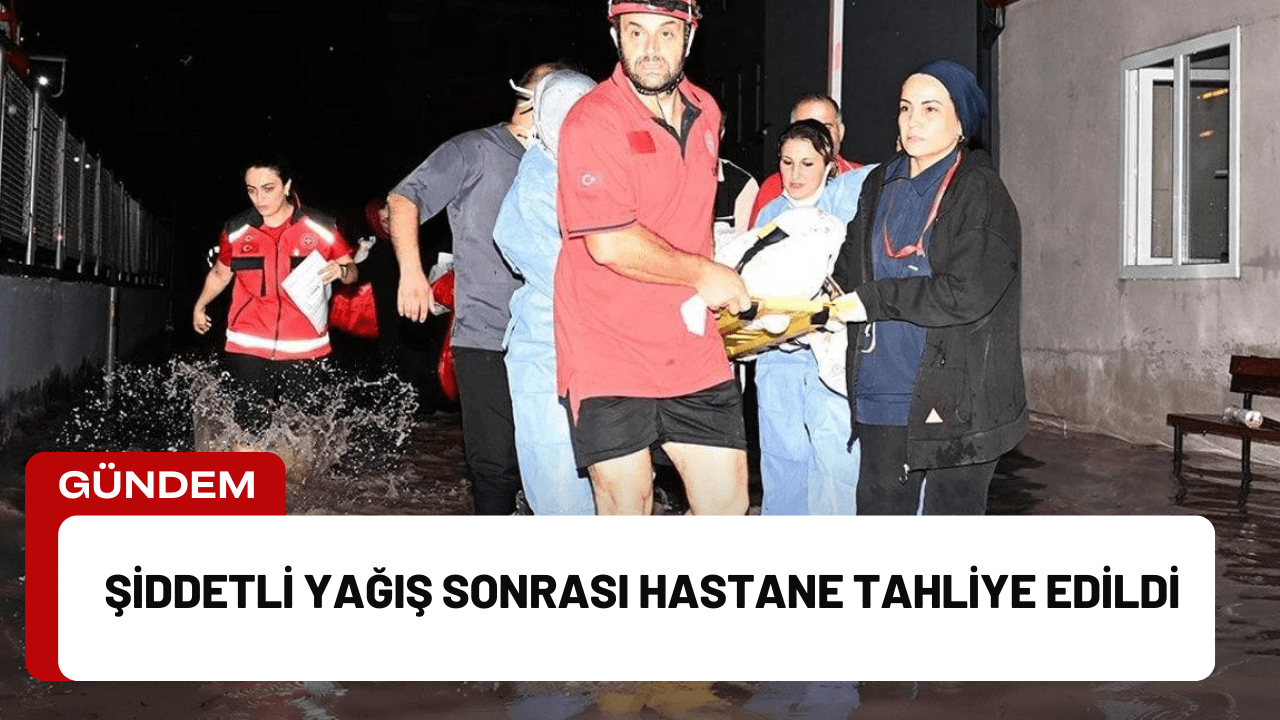 Şiddetli Yağış Sonrası Hastane Tahliye Edildi