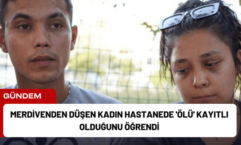 merdivenden düşen kadın hastanede 'ölü' kayıtlı olduğunu öğrendi